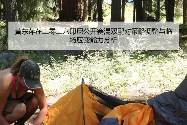 黄东萍在二零二六印尼公开赛混双配对策略调整与临场应变能力分析
