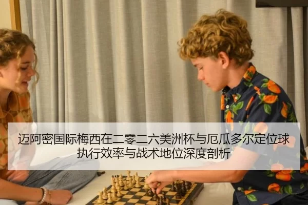 迈阿密国际梅西在二零二六美洲杯与厄瓜多尔定位球执行效率与战术地位深度剖析